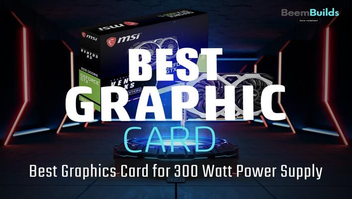 Best Graphics Card for 300 Watt Power Supply